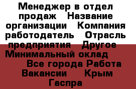 Менеджер в отдел продаж › Название организации ­ Компания-работодатель › Отрасль предприятия ­ Другое › Минимальный оклад ­ 23 500 - Все города Работа » Вакансии   . Крым,Гаспра